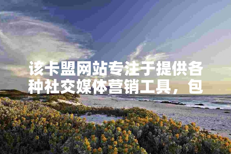 该卡盟网站专注于提供各种社交媒体营销工具，包括快手粉丝增长服务。