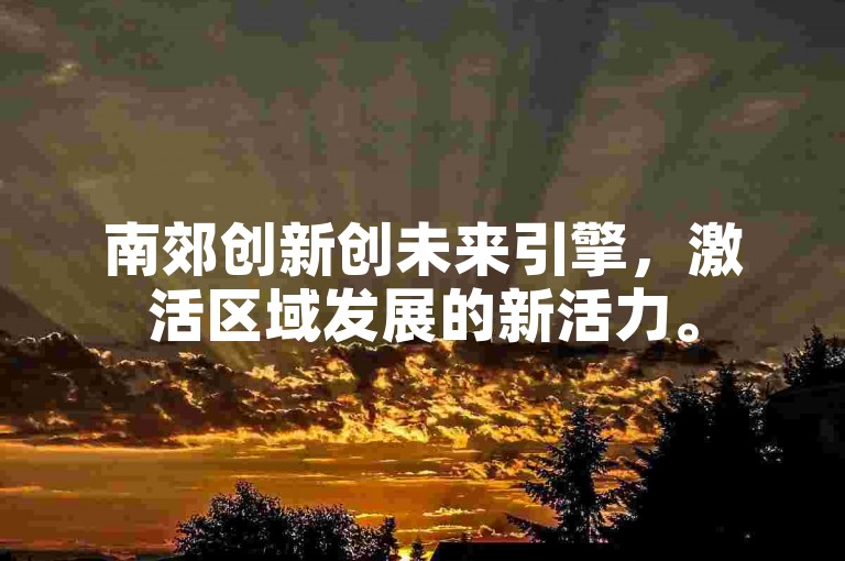 南郊创新创未来引擎，激活区域发展的新活力。