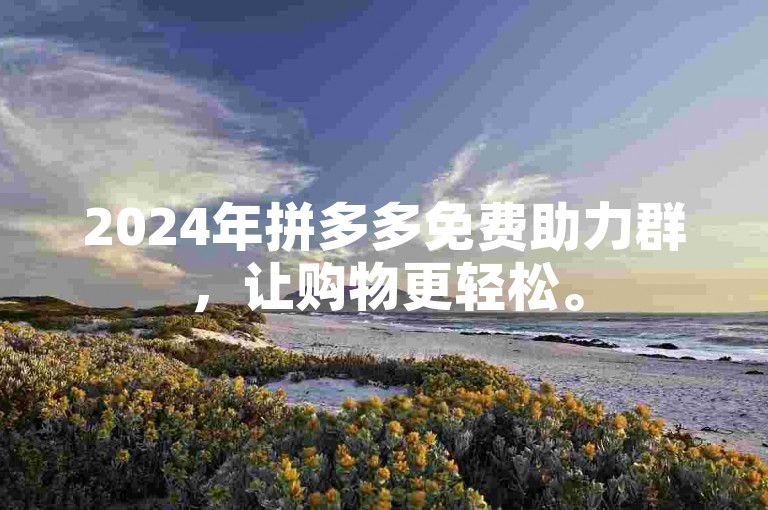 2024年拼多多免费助力群，让购物更轻松。