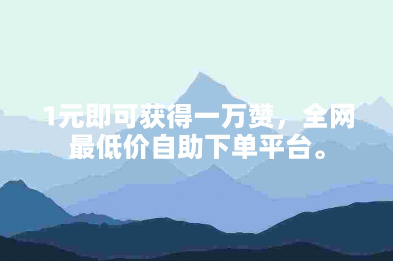 1元即可获得一万赞，全网最低价自助下单平台。
