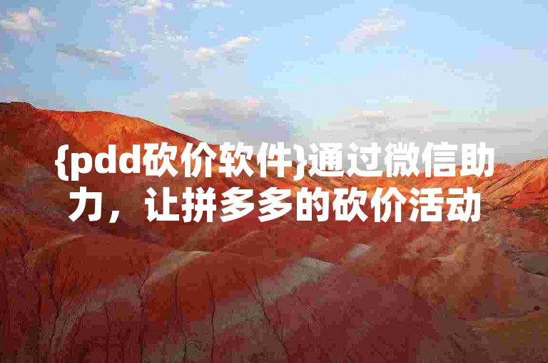 {pdd砍价软件}通过微信助力，让拼多多的砍价活动更加轻松。