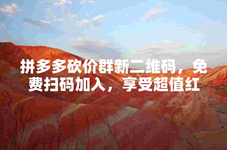 拼多多砍价群新二维码，免费扫码加入，享受超值红包雨！