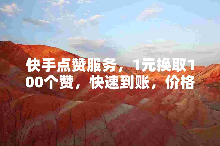快手点赞服务，1元换取100个赞，快速到账，价格实惠。
