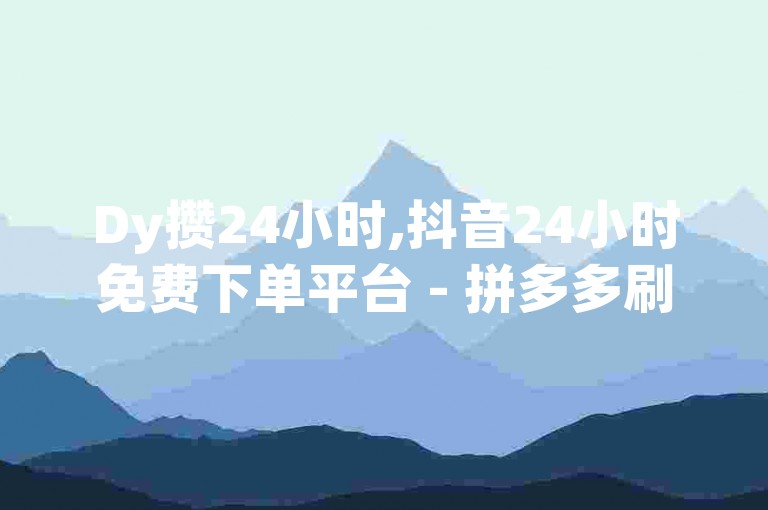 Dy攒24小时,抖音24小时免费下单平台 - 拼多多刷助力网站哪个可靠 - 低价刷qq空间访客量网站。