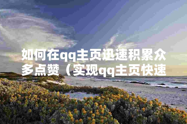 如何在qq主页迅速积累众多点赞（实现qq主页快速获赞的技巧）