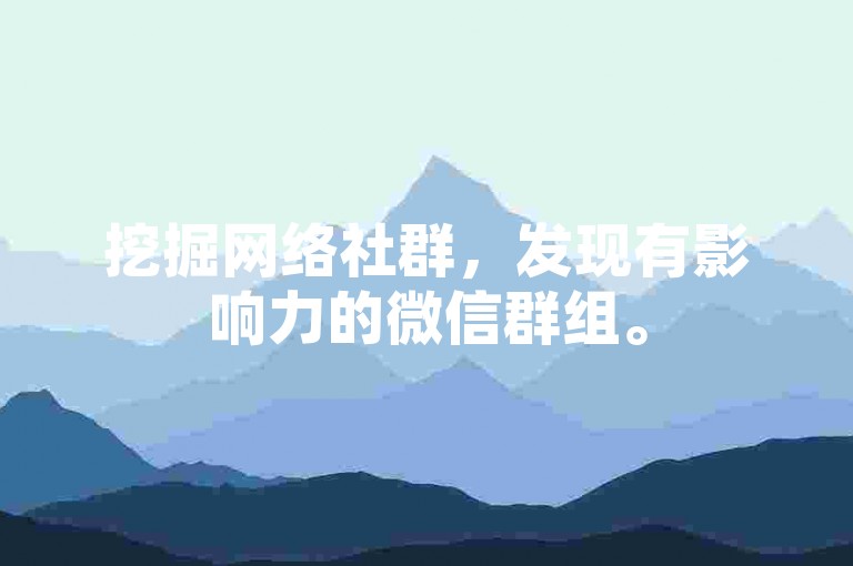 挖掘网络社群，发现有影响力的微信群组。