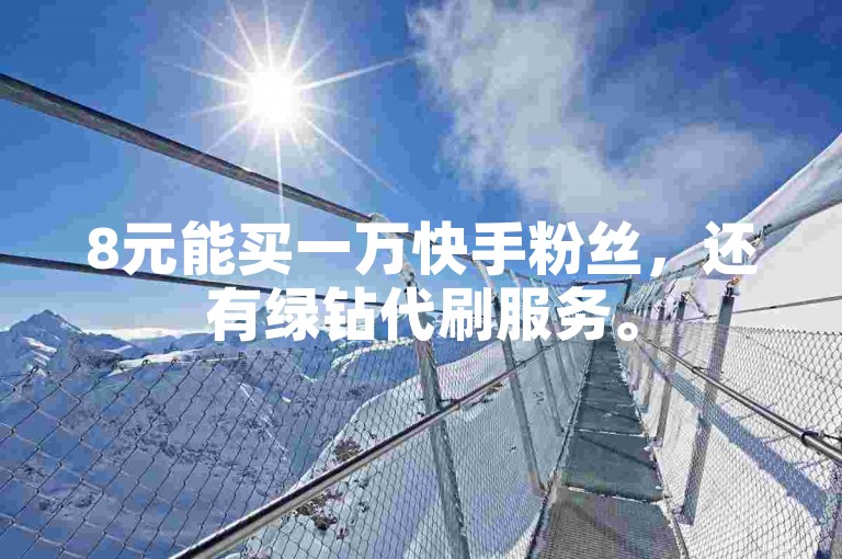 8元能买一万快手粉丝，还有绿钻代刷服务。