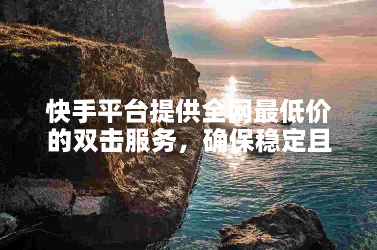 快手平台提供全网最低价的双击服务，确保稳定且免费获取QQ说说浏览量，KS业务处理迅速。