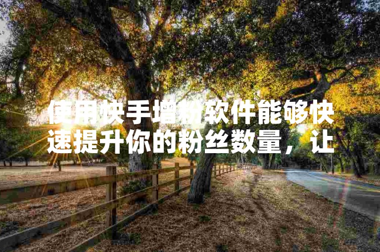 使用快手增粉软件能够快速提升你的粉丝数量，让你的账号更加受欢迎。