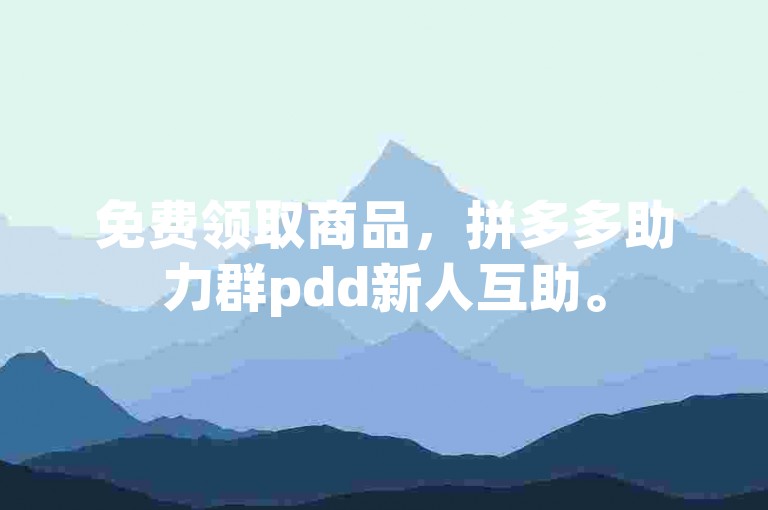 免费领取商品，拼多多助力群pdd新人互助。