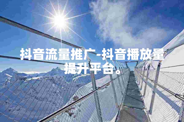抖音流量推广-抖音播放量提升平台。
