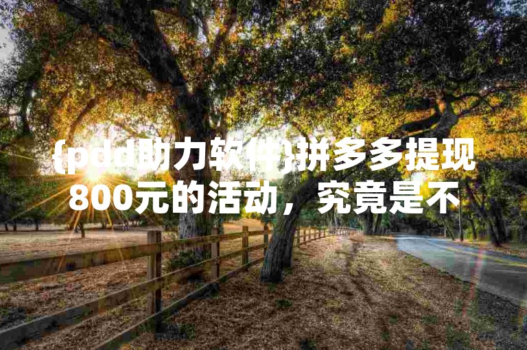 {pdd助力软件}拼多多提现800元的活动，究竟是不是真实的呢?