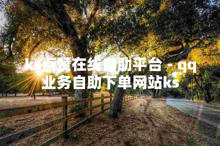 ks点赞在线自助平台 - qq业务自助下单网站ks