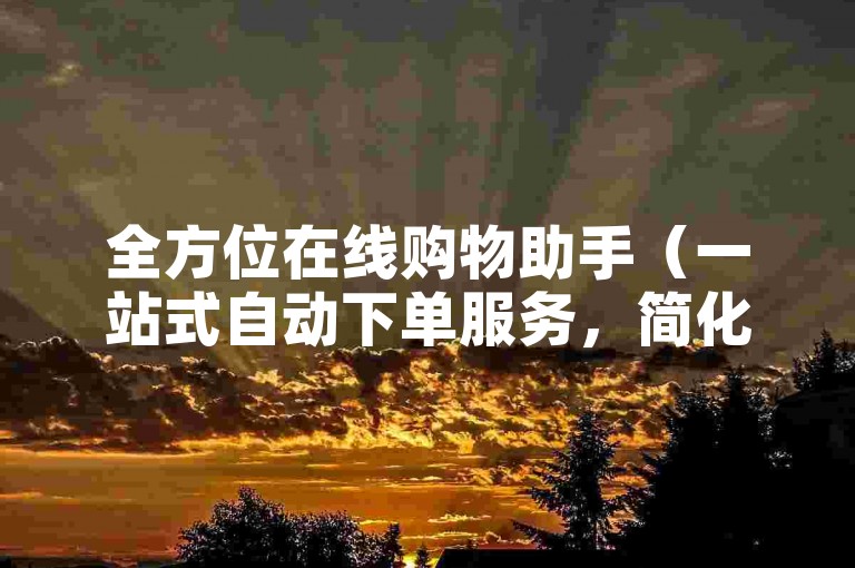 全方位在线购物助手（一站式自动下单服务，简化您的购物流程）