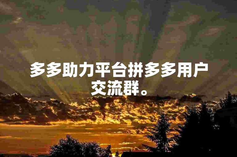 多多助力平台拼多多用户交流群。