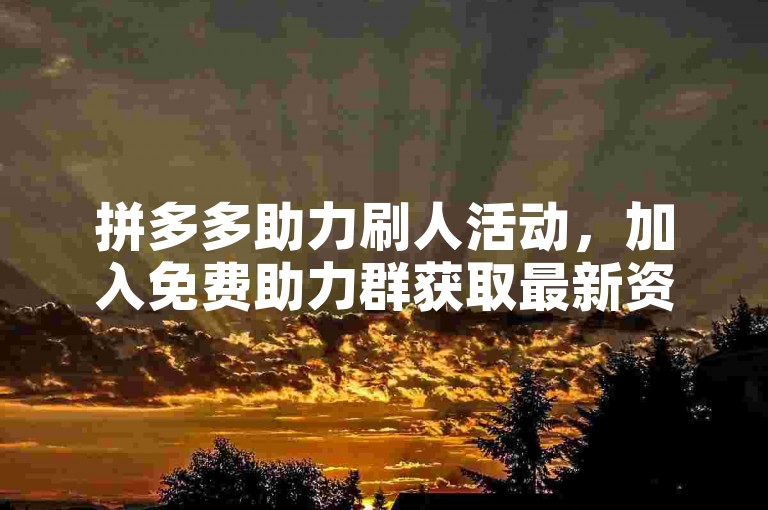 拼多多助力刷人活动，加入免费助力群获取最新资讯。