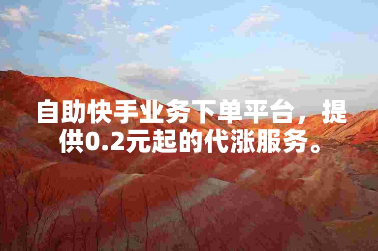 自助快手业务下单平台，提供0.2元起的代涨服务。