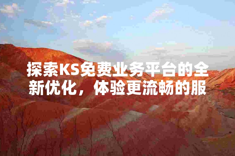 探索KS免费业务平台的全新优化，体验更流畅的服务。