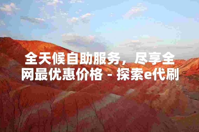 全天候自助服务，尽享全网最优惠价格 - 探索e代刷ks点赞网的自助下单系统。
