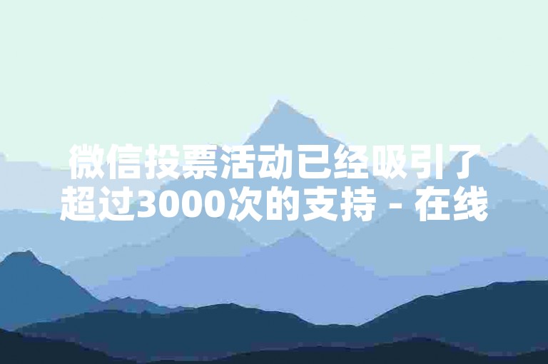 微信投票活动已经吸引了超过3000次的支持 - 在线市场推广服务,优惠的快手账号交易平台,001卡盟游戏。