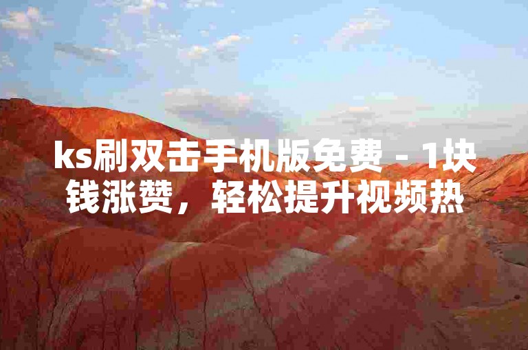 ks刷双击手机版免费 - 1块钱涨赞，轻松提升视频热度。