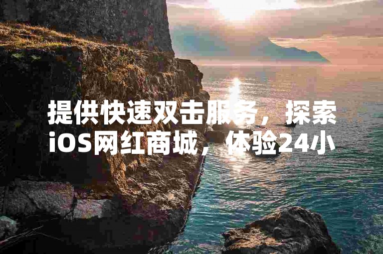 提供快速双击服务，探索iOS网红商城，体验24小时抖音点赞平台，尽在网红助手商城。