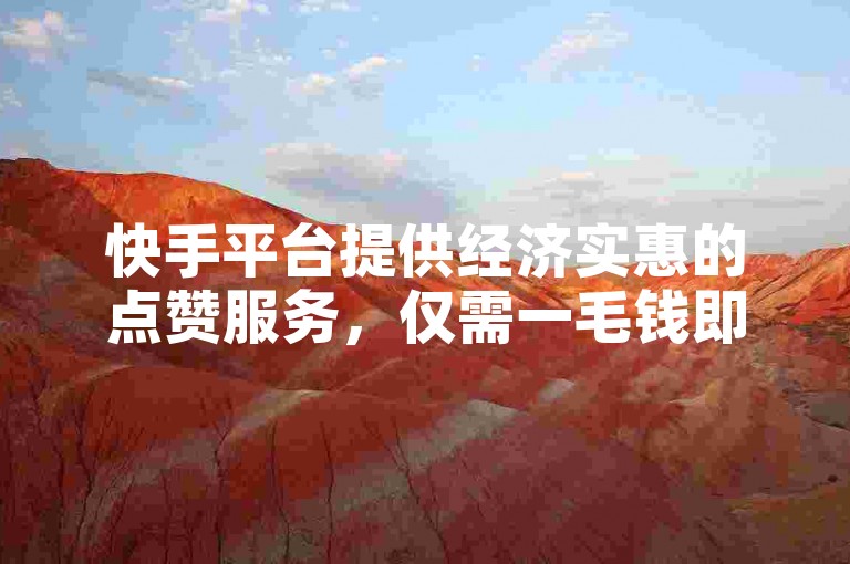 快手平台提供经济实惠的点赞服务，仅需一毛钱即可获得1000赞，同时还支持恋人亲密度自助下单，以及影视会员低价发卡。
