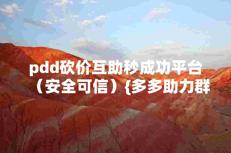 pdd砍价互助秒成功平台（安全可信）{多多助力群}