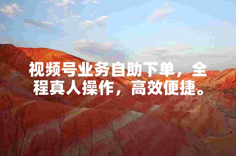 视频号业务自助下单，全程真人操作，高效便捷。