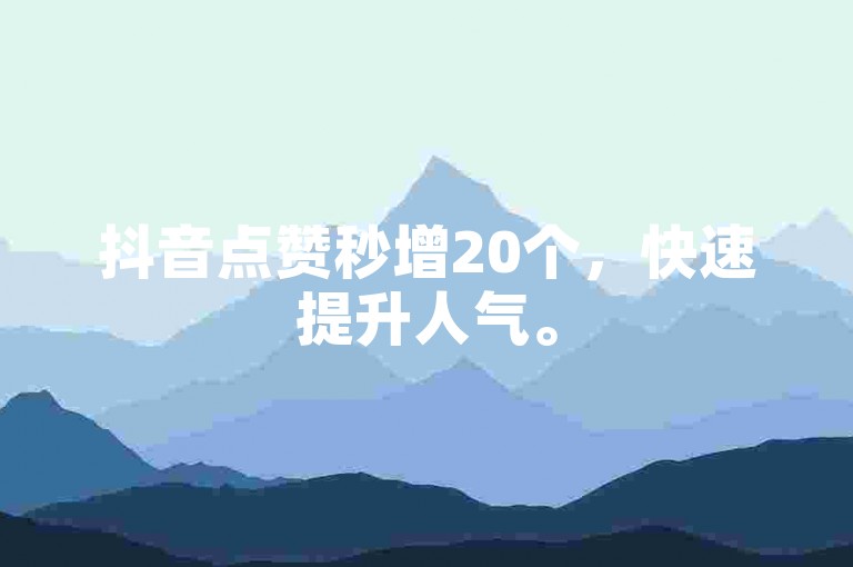 抖音点赞秒增20个，快速提升人气。
