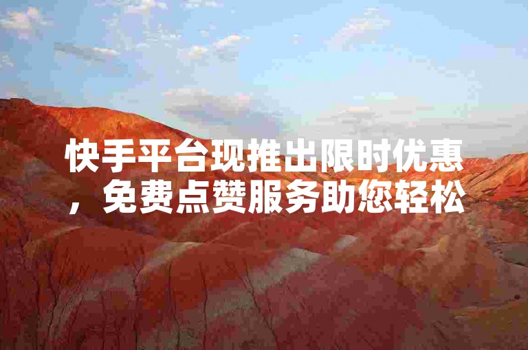 快手平台现推出限时优惠，免费点赞服务助您轻松提升视频热度。