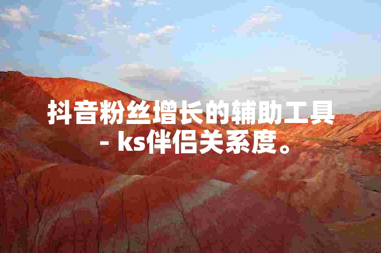 抖音粉丝增长的辅助工具 - ks伴侣关系度。