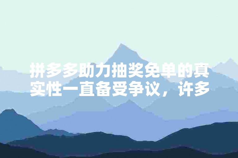 拼多多助力抽奖免单的真实性一直备受争议，许多用户对此持怀疑态度。
