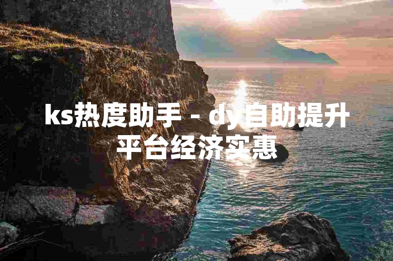 ks热度助手 - dy自助提升平台经济实惠