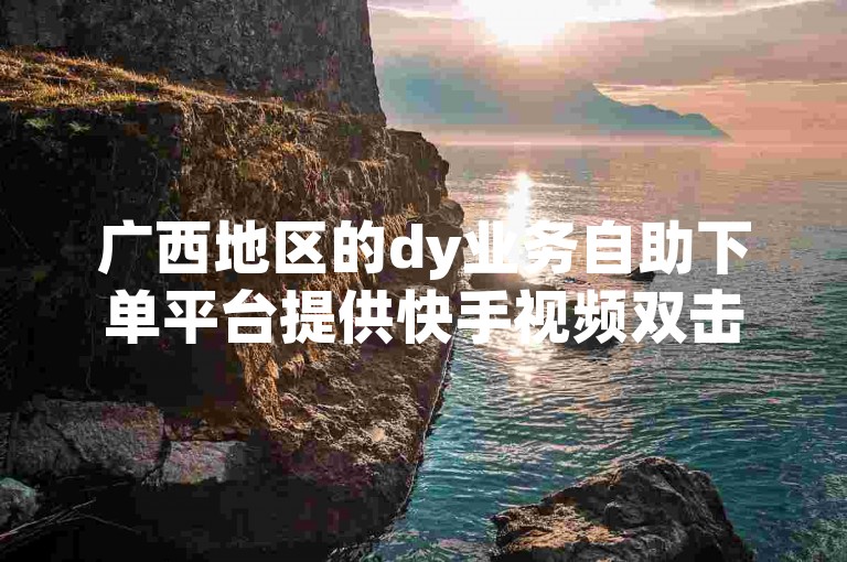 广西地区的dy业务自助下单平台提供快手视频双击服务。