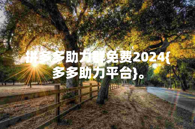 拼多多助力群免费2024{多多助力平台}。