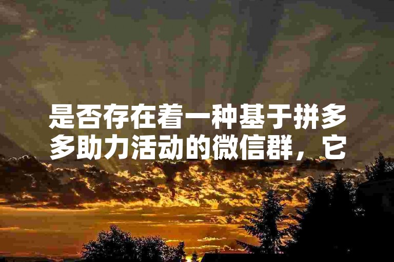 是否存在着一种基于拼多多助力活动的微信群，它成为了人们互助和社交的新途径？