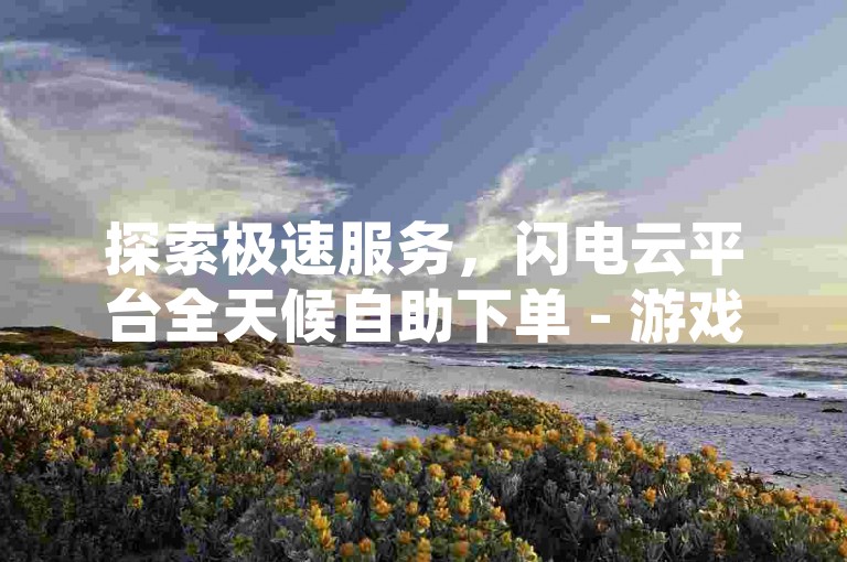 探索极速服务，闪电云平台全天候自助下单 - 游戏点券极速充值，享受最低价优惠 - 独家自助下单应用，引领潮流新体验!