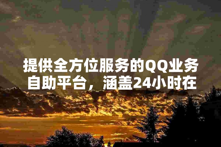 提供全方位服务的QQ业务自助平台，涵盖24小时在线下单、卡盟会员服务以及科技辅助工具的优质货源。