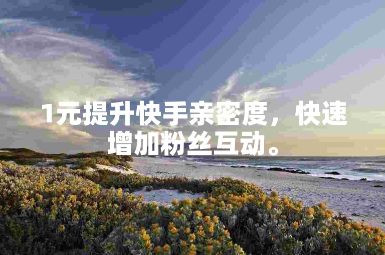 1元提升快手亲密度，快速增加粉丝互动。