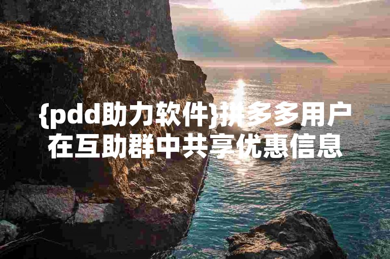 {pdd助力软件}拼多多用户在互助群中共享优惠信息。