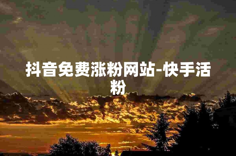 抖音免费涨粉网站-快手活粉