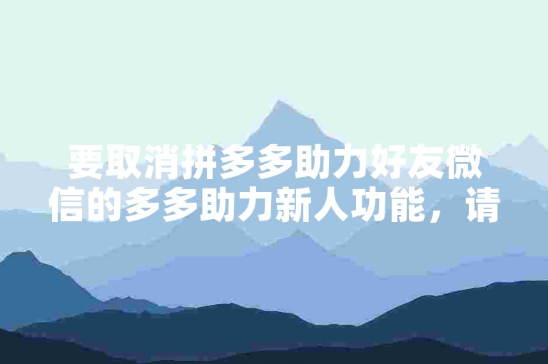 要取消拼多多助力好友微信的多多助力新人功能，请按照以下步骤操作，打开拼多多APP，点击我的页面，选择设置选项，进入账号与安全设置，找到并关闭微信好友助力开关即可。