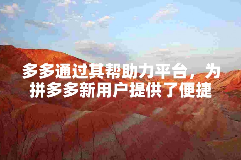 多多通过其帮助力平台，为拼多多新用户提供了便捷的注册引导和优惠信息。