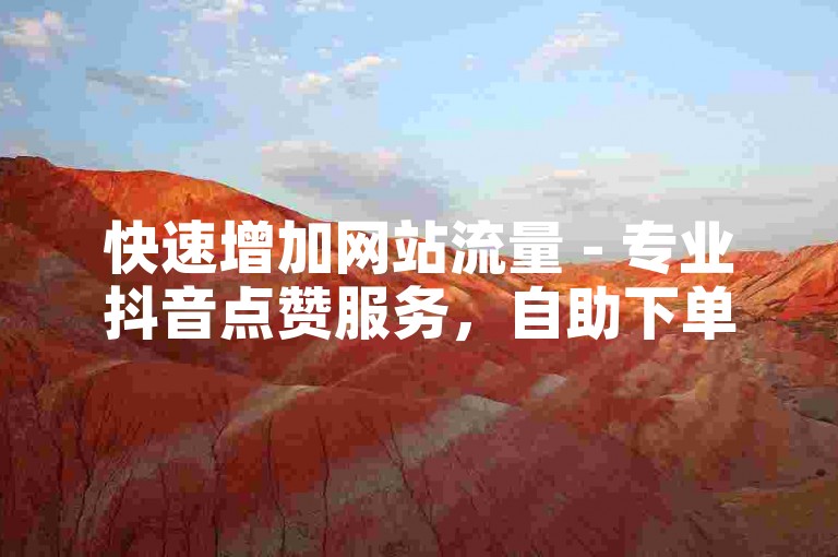 快速增加网站流量 - 专业抖音点赞服务，自助下单即刻生效。