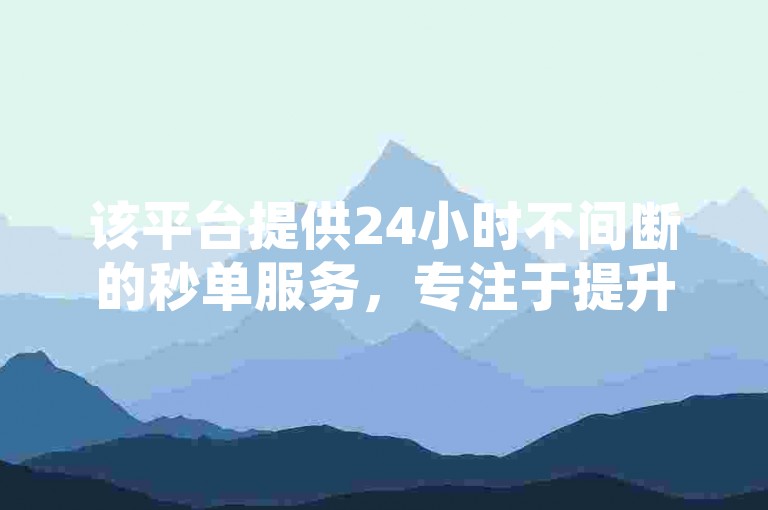 该平台提供24小时不间断的秒单服务，专注于提升社交媒体内容的浏览量。