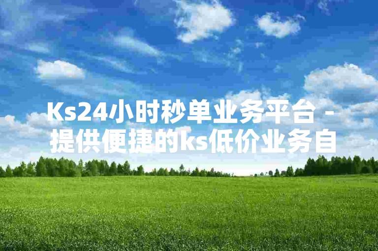 Ks24小时秒单业务平台 - 提供便捷的ks低价业务自助下单服务。