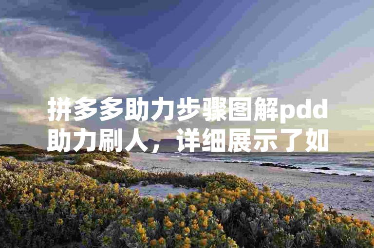 拼多多助力步骤图解pdd助力刷人，详细展示了如何通过特定流程获取帮助以完成拼多多的助力任务。