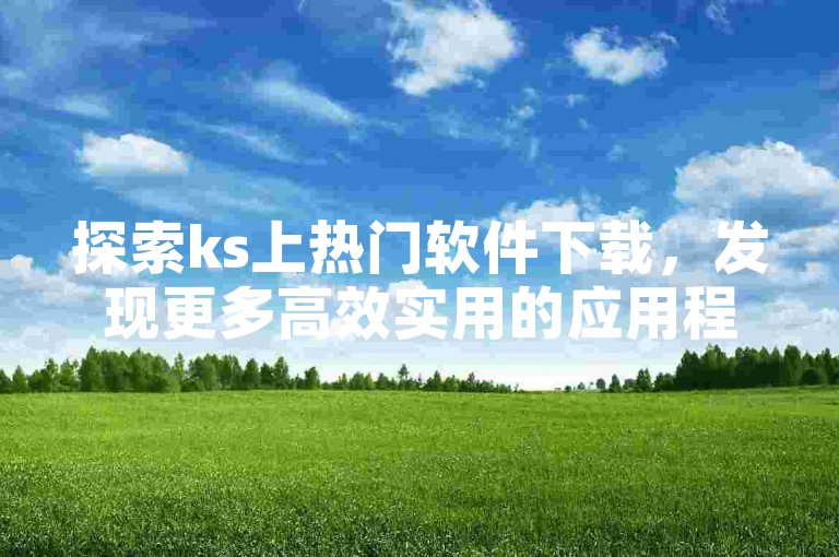 探索ks上热门软件下载，发现更多高效实用的应用程序。