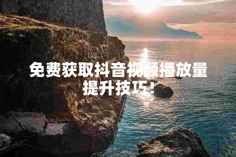 免费获取抖音视频播放量提升技巧！